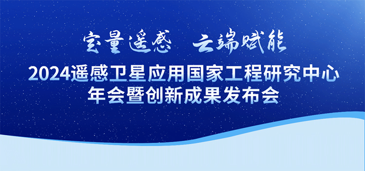 定量遥感 云端赋能 | 2024遥感卫星应用国家工程研究中心年会暨创新成果发布会即将举办